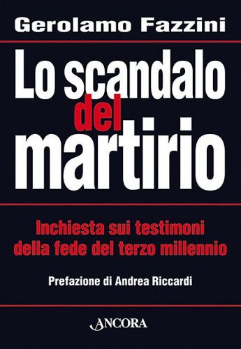 Lo scandalo del martirio - Inchiesta sui testimoni della fede del terzo millennio