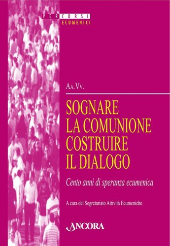 Sognare la comunione costruire il dialogo - Cento anni di speranza ecumenica
