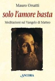 Solo l'amore basta - Meditazioni sul Vangelo di Matteo