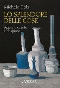 Lo splendore delle cose - Appunti di arte e di spirito
