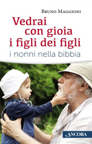 Vedrai con gioia i figli dei figli - I nonni nella Bibbia
