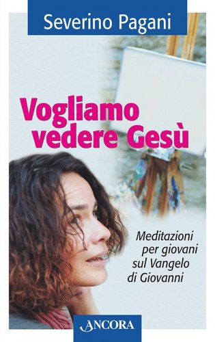 Vogliamo vedere Gesù - Meditazioni per giovani sul Vangelo di Giovanni