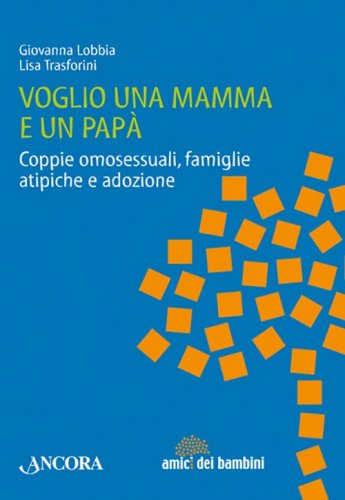 Voglio una mamma e un papà - Coppie omosessuali, famiglie atipiche e adozione